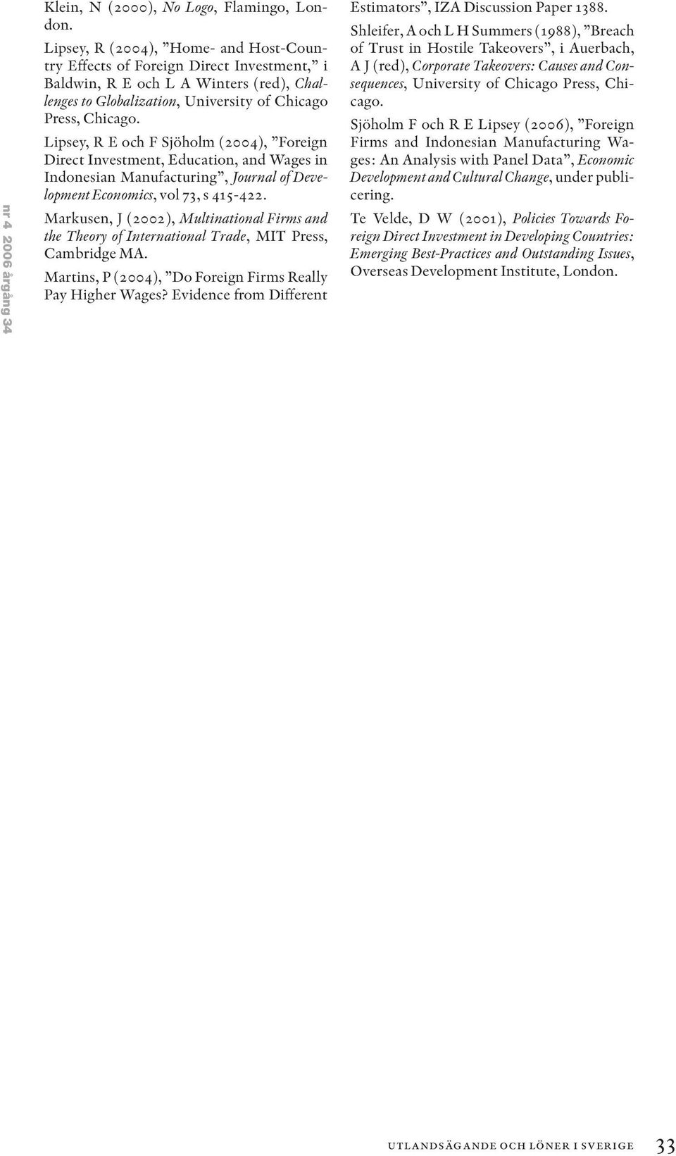 Lipsey, R E och F Sjöholm (2004), Foreign Direct Investment, Education, and Wages in Indonesian Manufacturing, Journal of Development Economics, vol 73, s 415-422.