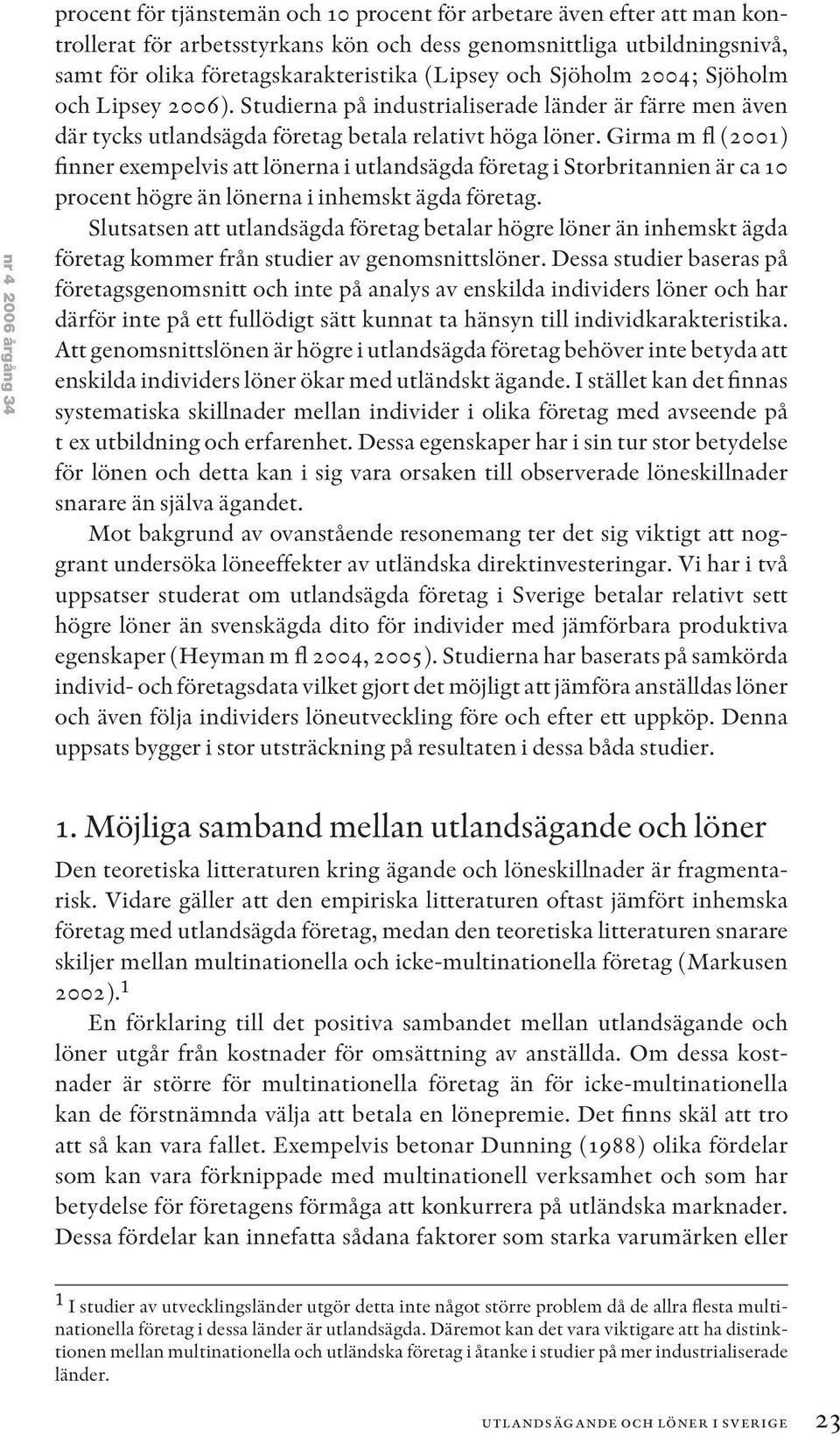 Girma m fl (2001) finner exempelvis att lönerna i utlandsägda företag i Storbritannien är ca 10 procent högre än lönerna i inhemskt ägda företag.