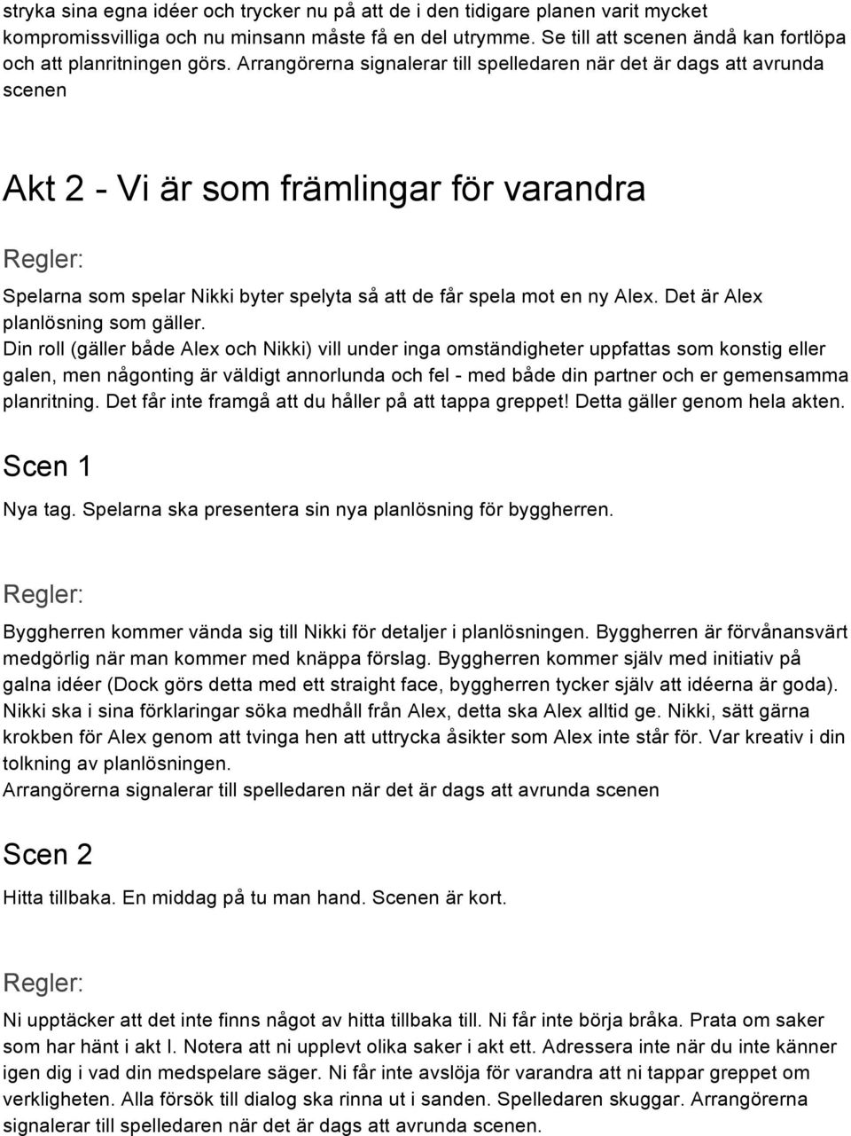 Arrangörerna signalerar till spelledaren när det är dags att avrunda scenen Akt 2 - Vi är som främlingar för varandra Spelarna som spelar Nikki byter spelyta så att de får spela mot en ny Alex.