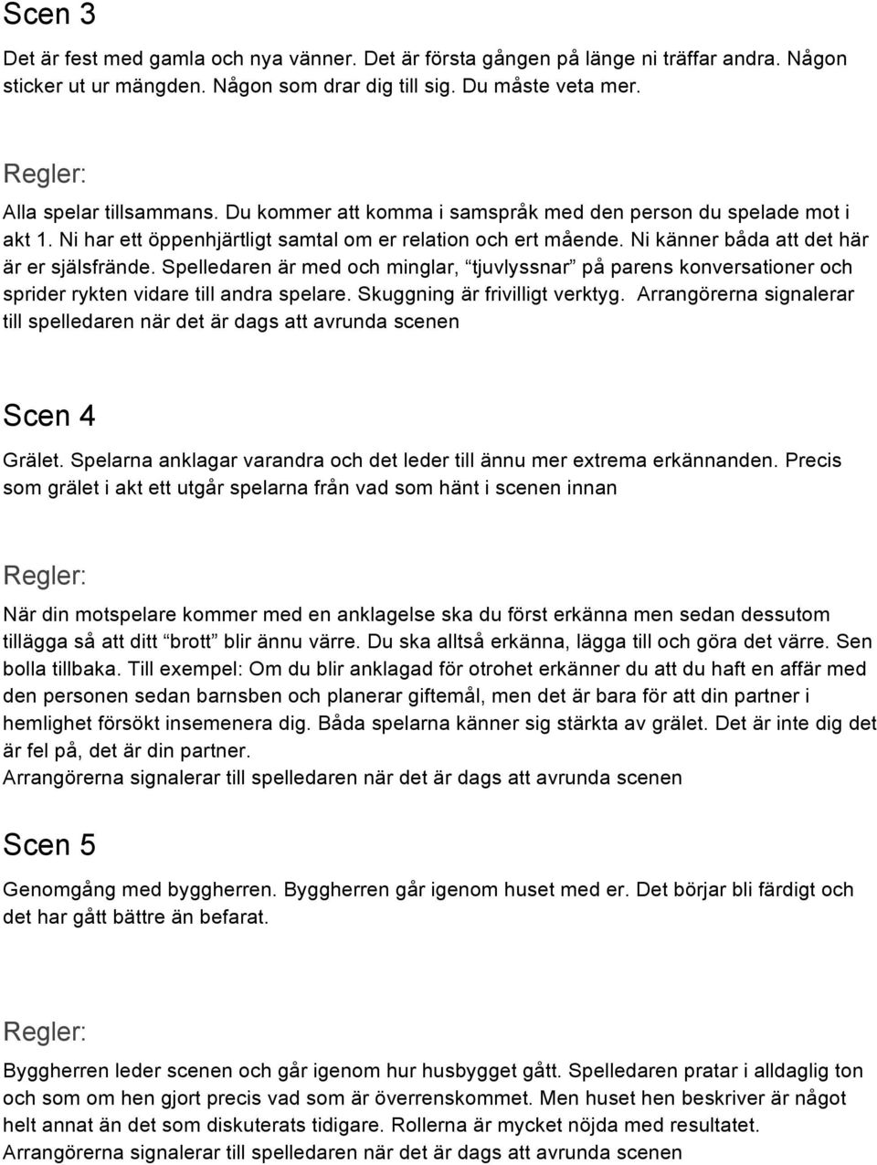 Spelledaren är med och minglar, tjuvlyssnar på parens konversationer och sprider rykten vidare till andra spelare. Skuggning är frivilligt verktyg.