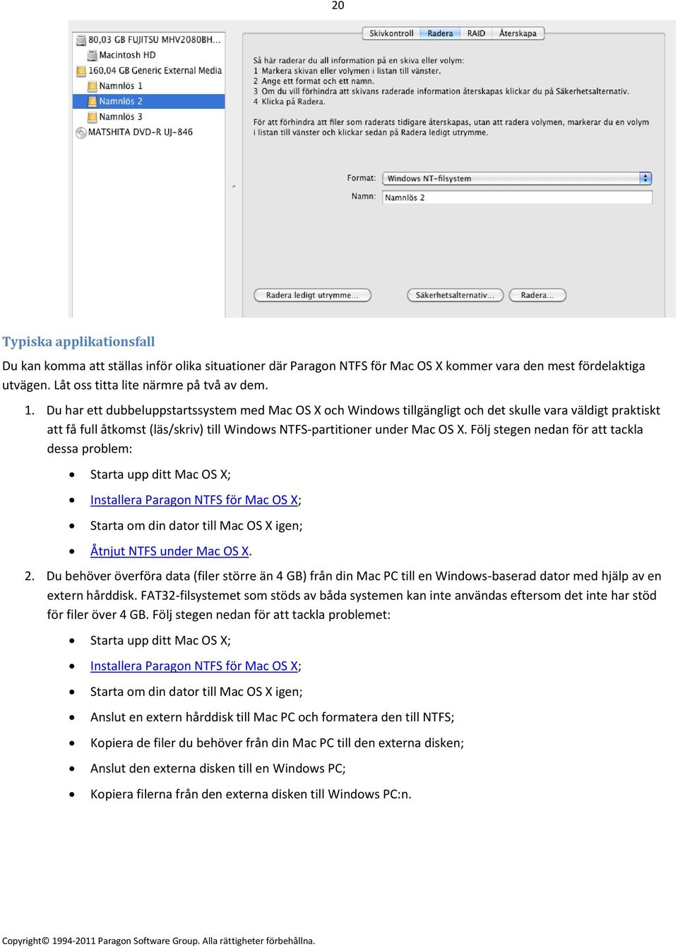 Följ stegen nedan för att tackla dessa problem: Starta upp ditt Mac OS X; Installera Paragon NTFS för Mac OS X; Starta om din dator till Mac OS X igen; Åtnjut NTFS under Mac OS X. 2.