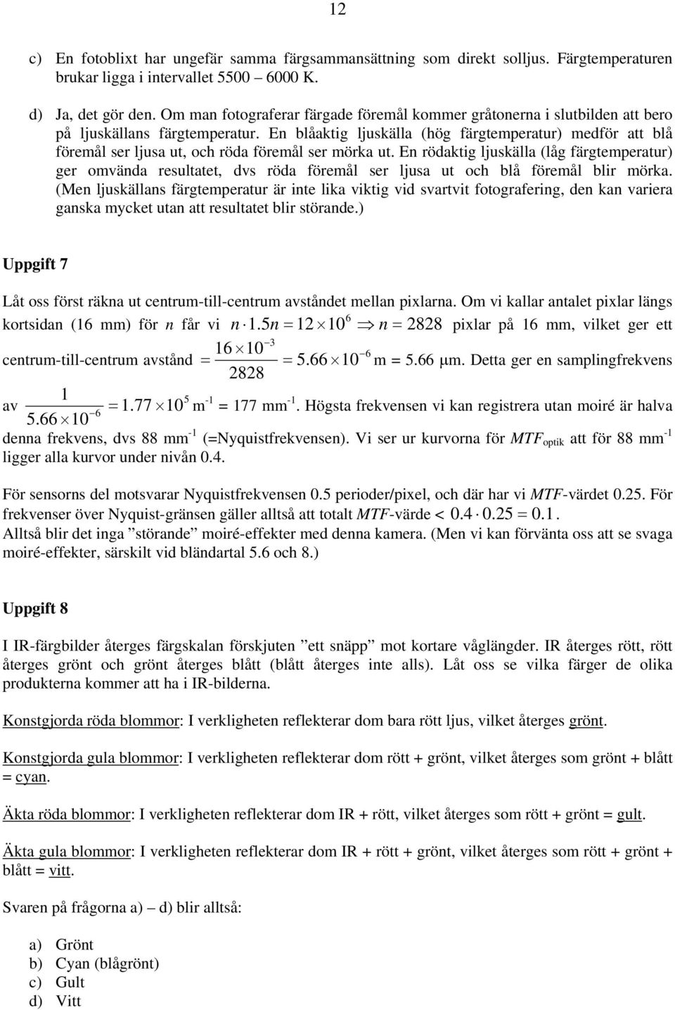 En blåaktig ljuskälla (hög färgtemperatur) medför att blå föremål ser ljusa ut, och röda föremål ser mörka ut.