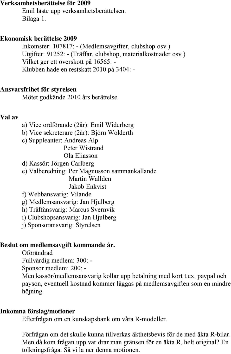 ) Vilket ger ett överskott på 16565: - Klubben hade en restskatt 2010 på 3404: - Ansvarsfrihet för styrelsen Mötet godkände 2010 års berättelse.