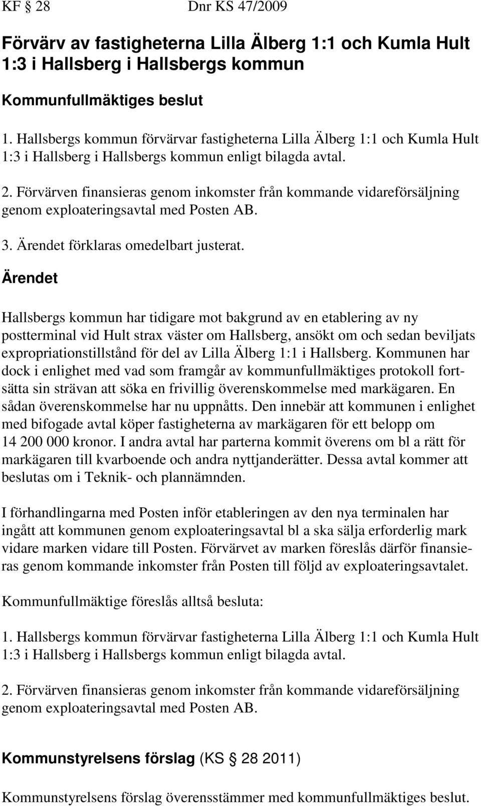 Förvärven finansieras genom inkomster från kommande vidareförsäljning genom exploateringsavtal med Posten AB. 3. Ärendet förklaras omedelbart justerat.