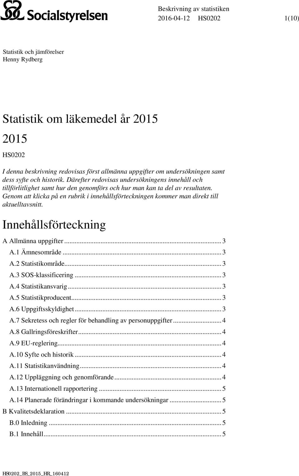 Genom att klicka på en rubrik i innehållsförteckningen kommer man direkt till aktuelltavsnitt. Innehållsförteckning A Allmänna uppgifter... 3 A.1 Ämnesområde... 3 A.2 Statistikområde... 3 A.3 SOS-klassificering.