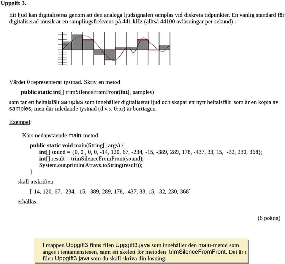 Skriv en metod public static int[] trimsilencefromfront(int[] samples) som tar ett heltalsfält samples som innehåller digitaliserat ljud och skapar ett nytt heltalsfält som är en kopia av samples,