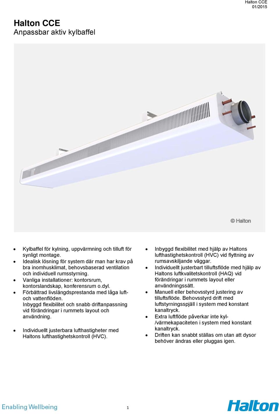 Förbättrad livslängdsprestanda med låga luftoch vattenflöden. Inbyggd flexibilitet och snabb driftanpassning vid förändringar i rummets layout och användning.