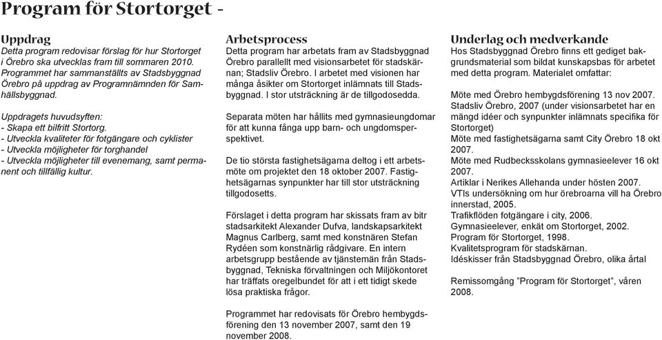 - Utveckla kvaliteter för fotgängare och cyklister - Utveckla möjligheter för torghandel - Utveckla möjligheter till evenemang, samt permanent och tillfällig kultur.