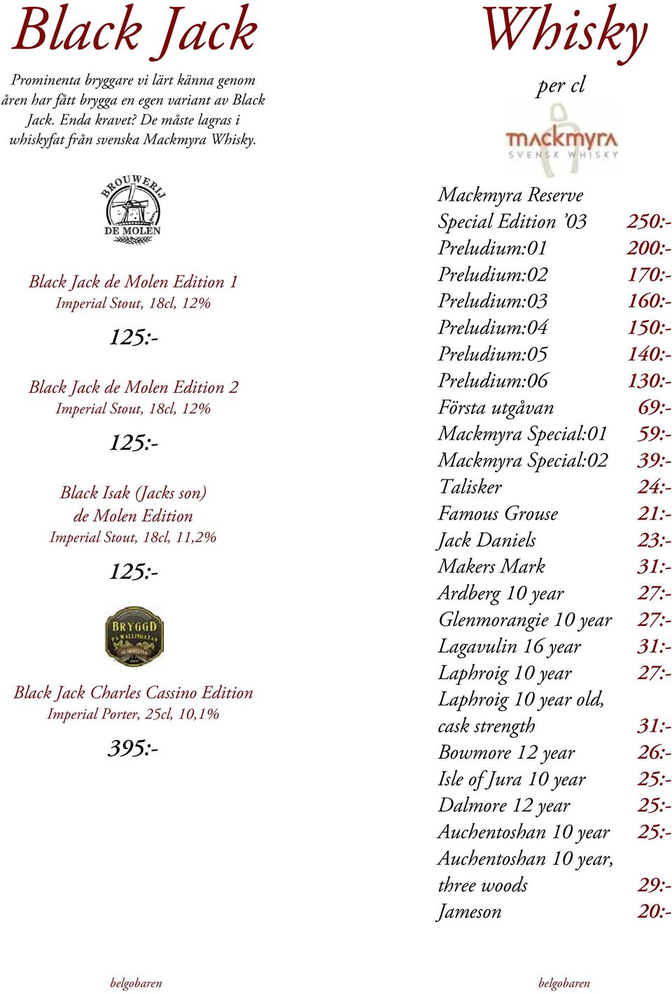 11,2% 125:- Black Jack Charles Cassino Edition Imperial Porter, 25cl, 10,1% 395:- Mackmyra Reserve Special Edition 03 250:- Preludium:01 200:- Preludium:02 170:- Preludium:03 160:- Preludium:04 150:-