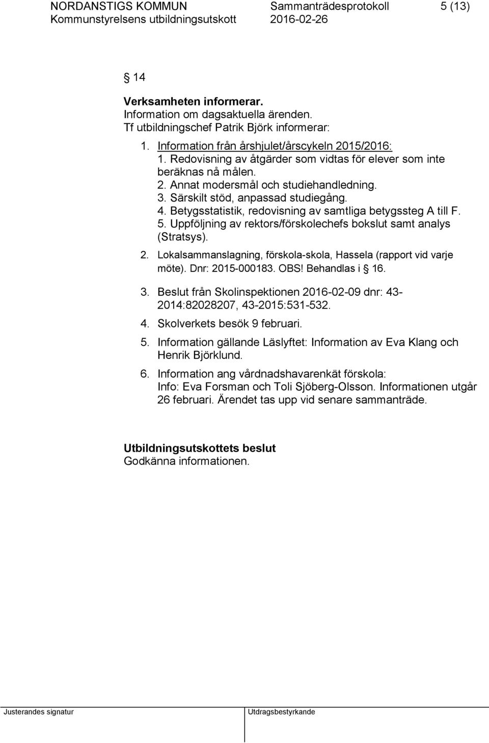 Särskilt stöd, anpassad studiegång. 4. Betygsstatistik, redovisning av samtliga betygssteg A till F. 5. Uppföljning av rektors/förskolechefs bokslut samt analys (Stratsys). 2.