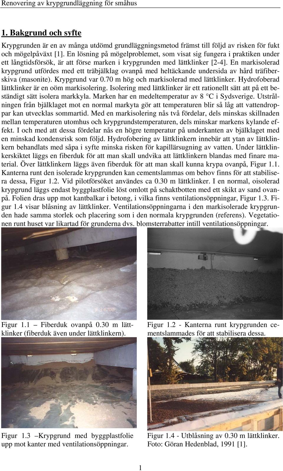 En markisolerad krypgrund utfördes med ett träbjälklag ovanpå med heltäckande undersida av hård träfiberskiva (masonite). Krypgrund var.7 m hög och markisolerad med lättklinker.