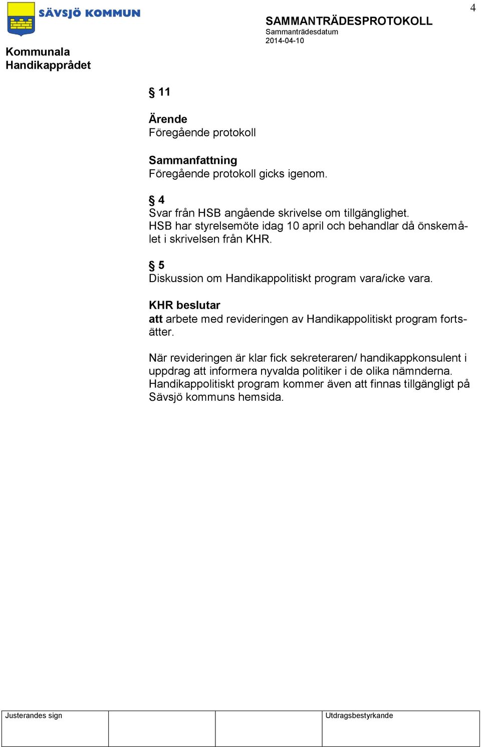 5 Diskussion om Handikappolitiskt program vara/icke vara. KHR beslutar att arbete med revideringen av Handikappolitiskt program fortsätter.