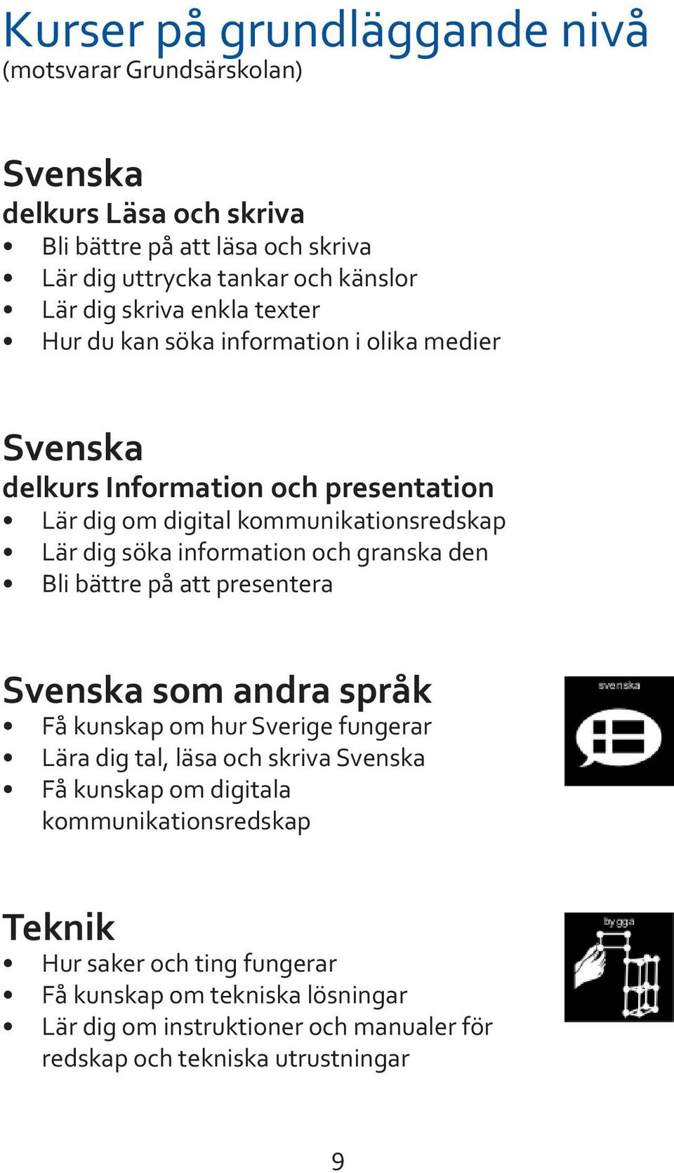 granska den Bli bättre på att presentera Svenska som andra språk Få kunskap om hur Sverige fungerar Lära dig tal, läsa och skriva Svenska Få kunskap om digitala