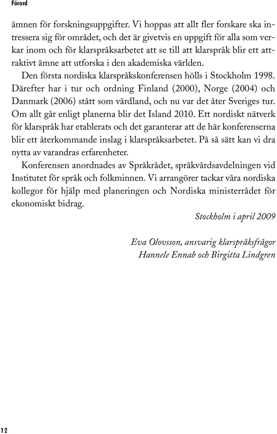 att utforska i den akademiska världen. Den första nordiska klarspråkskonferensen hölls i Stockholm 1998.