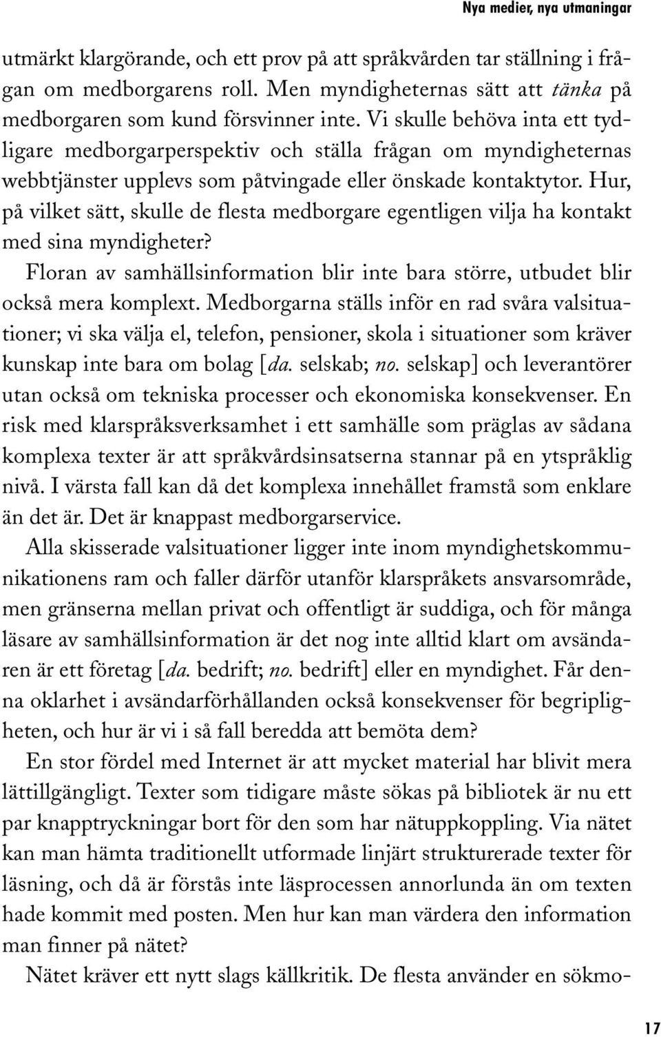 Hur, på vilket sätt, skulle de flesta medborgare egentligen vilja ha kontakt med sina myndigheter? Floran av samhällsinformation blir inte bara större, utbudet blir också mera komplext.