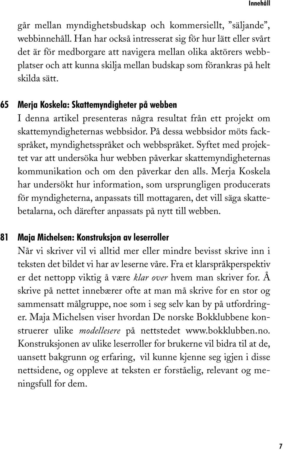 65 Merja Koskela: Skattemyndigheter på webben I denna artikel presenteras några resultat från ett projekt om skattemyndigheternas webbsidor.