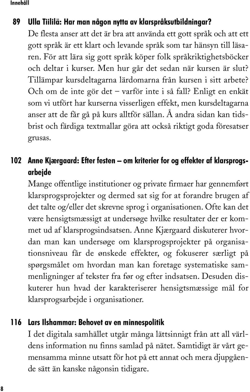 För att lära sig gott språk köper folk språkriktighetsböcker och deltar i kurser. Men hur går det sedan när kursen är slut? Tillämpar kursdeltagarna lärdomarna från kursen i sitt arbete?