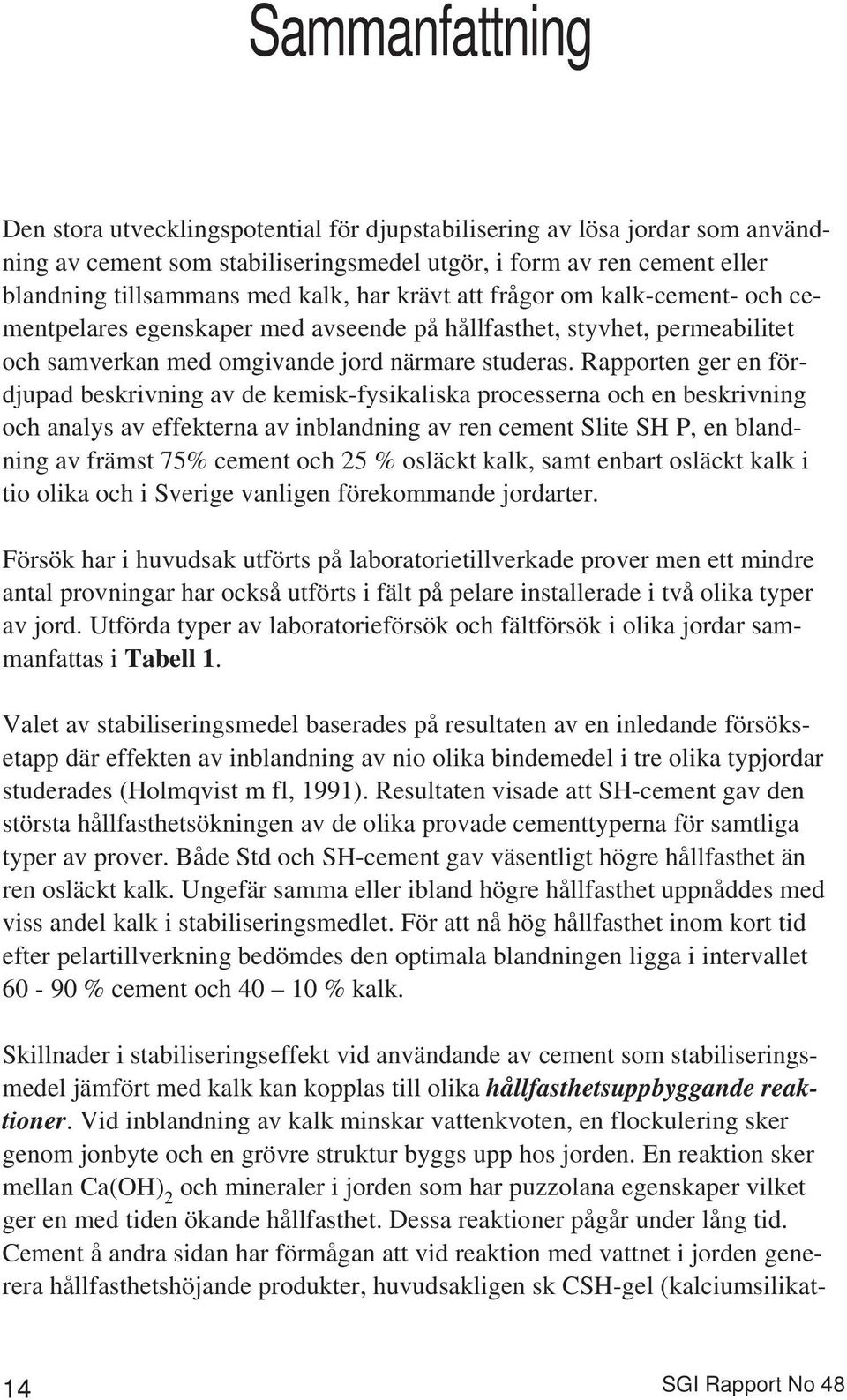 Rapporten ger en fördjupad beskrivning av de kemisk-fysikaliska processerna och en beskrivning och analys av effekterna av inblandning av ren cement Slite SH P, en blandning av främst 75% cement och