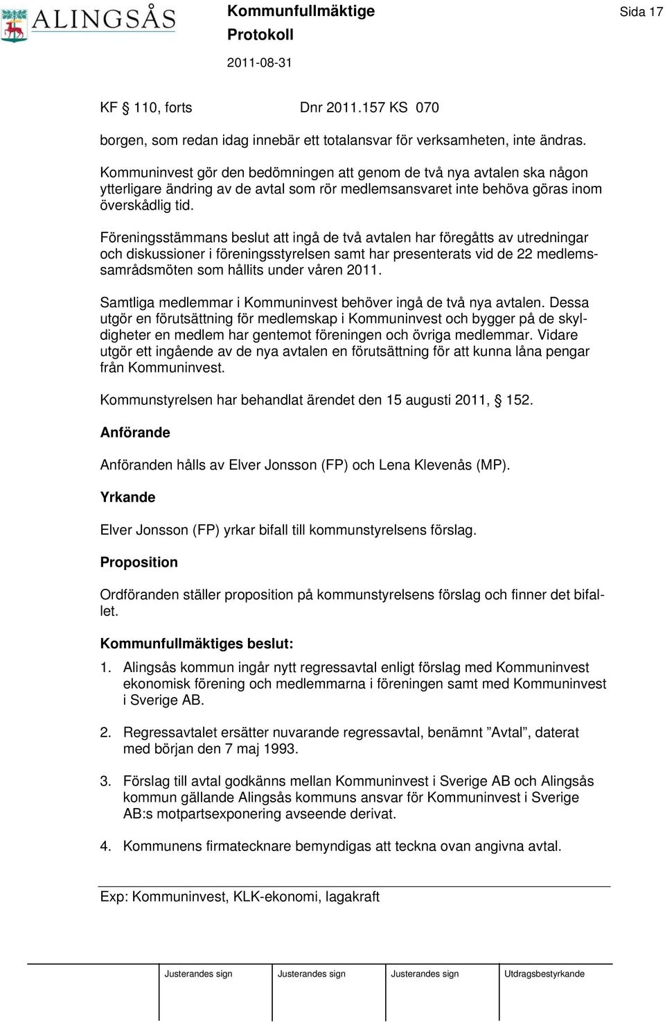 Föreningsstämmans beslut att ingå de två avtalen har föregåtts av utredningar och diskussioner i föreningsstyrelsen samt har presenterats vid de 22 medlemssamrådsmöten som hållits under våren 2011.