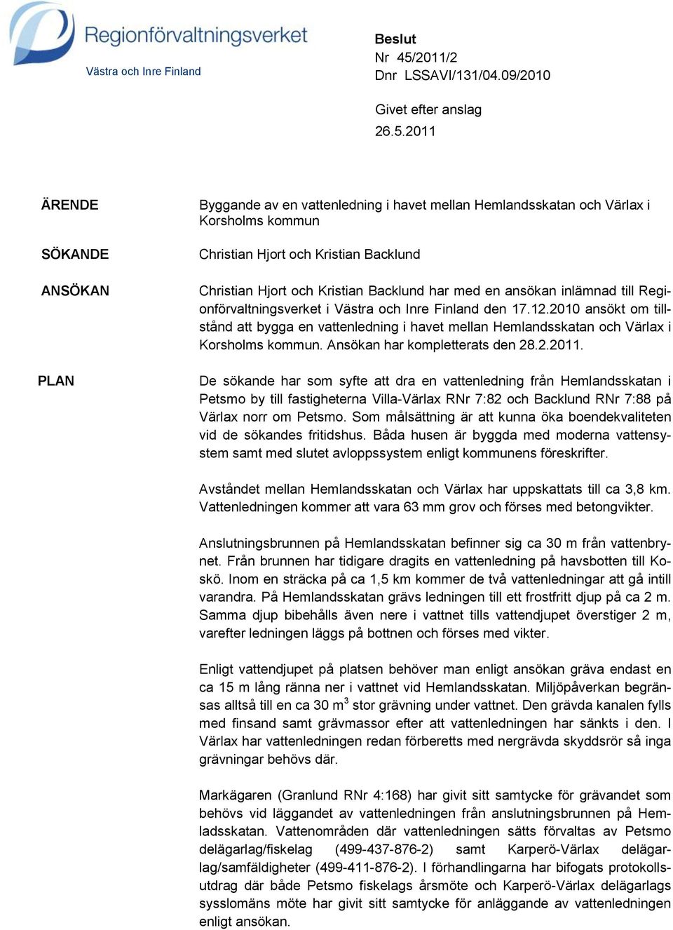 2011 ÄRENDE SÖKANDE ANSÖKAN PLAN Byggande av en vattenledning i havet mellan Hemlandsskatan och Värlax i Korsholms kommun Christian Hjort och Kristian Backlund Christian Hjort och Kristian Backlund