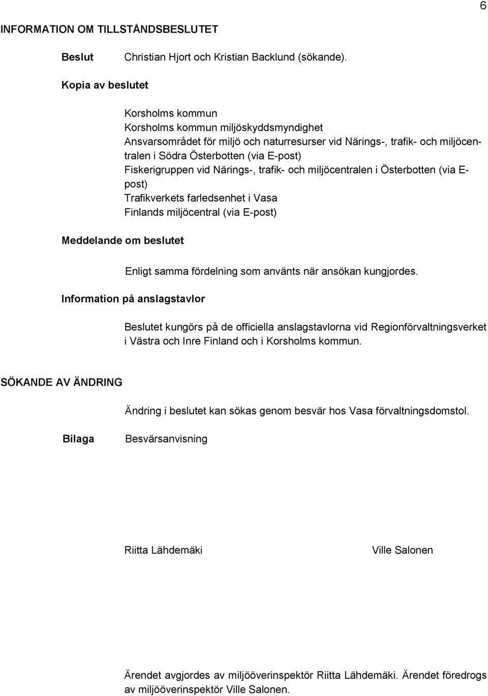 Fiskerigruppen vid Närings-, trafik- och miljöcentralen i Österbotten (via E- post) Trafikverkets farledsenhet i Vasa Finlands miljöcentral (via E-post) Meddelande om beslutet Enligt samma fördelning