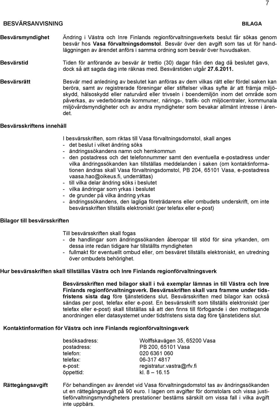 Tiden för anförande av besvär är trettio (30) dagar från den dag då beslutet gavs, dock så att sagda dag inte räknas med. Besvärstiden utgår 27.6.2011.