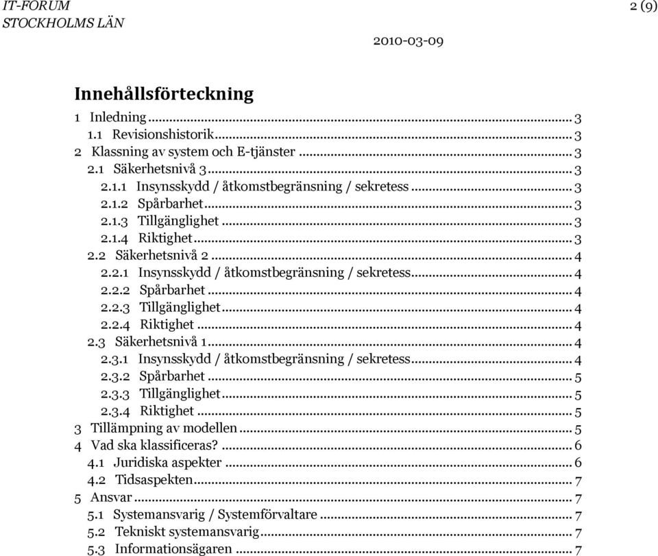 .. 4 2.3.1 Insynsskydd / åtkomstbegränsning / sekretess... 4 2.3.2 Spårbarhet... 5 2.3.3 Tillgänglighet... 5 2.3.4 Riktighet... 5 3 Tillämpning av modellen... 5 4 Vad ska klassificeras?... 6 4.