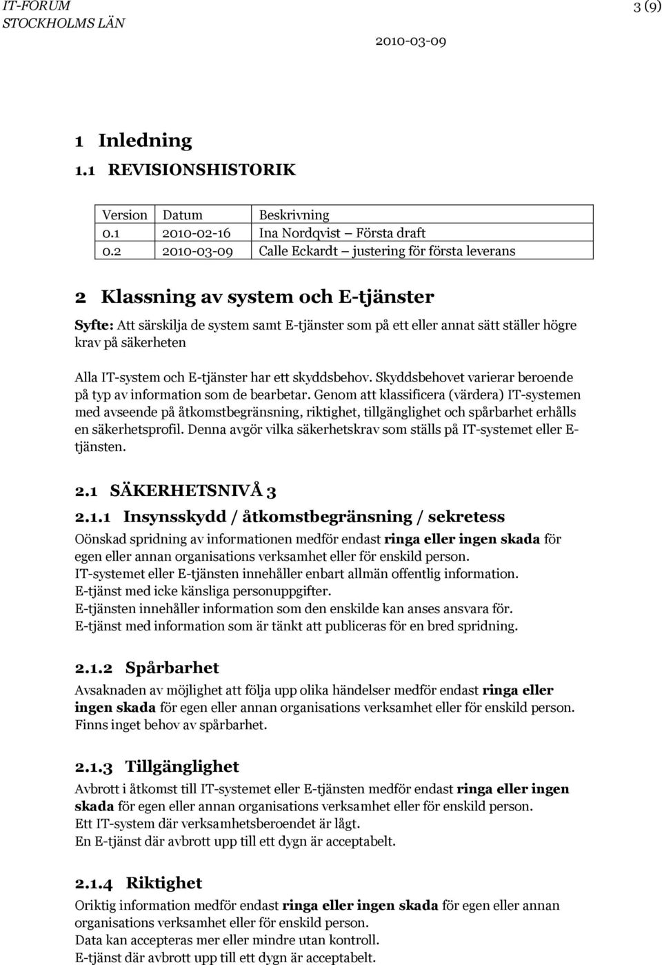 IT-system och E-tjänster har ett skyddsbehov. Skyddsbehovet varierar beroende på typ av information som de bearbetar.