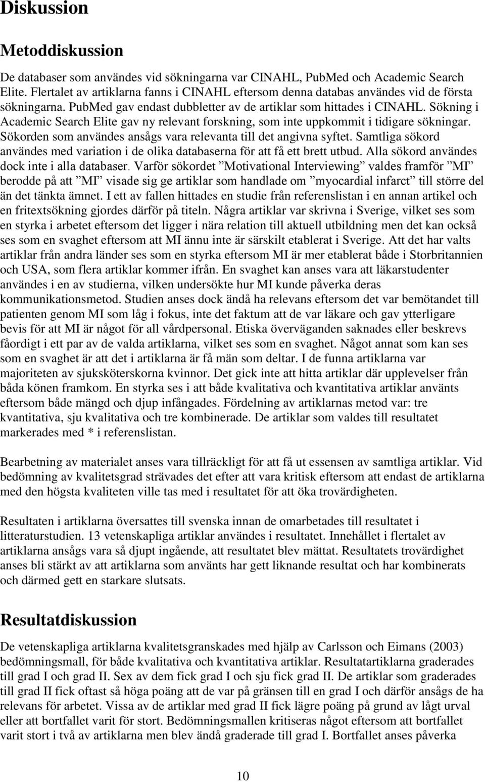 Sökning i Academic Search Elite gav ny relevant forskning, som inte uppkommit i tidigare sökningar. Sökorden som användes ansågs vara relevanta till det angivna syftet.