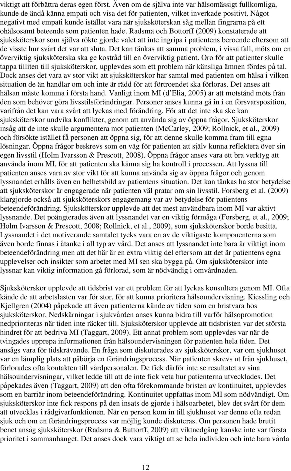 Radsma och Bottorff (2009) konstaterade att sjuksköterskor som själva rökte gjorde valet att inte ingripa i patientens beroende eftersom att de visste hur svårt det var att sluta.