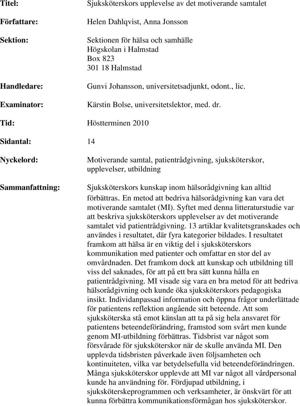 Tid: Höstterminen 2010 Sidantal: 14 Nyckelord: Sammanfattning: Motiverande samtal, patientrådgivning, sjuksköterskor, upplevelser, utbildning Sjuksköterskors kunskap inom hälsorådgivning kan alltid