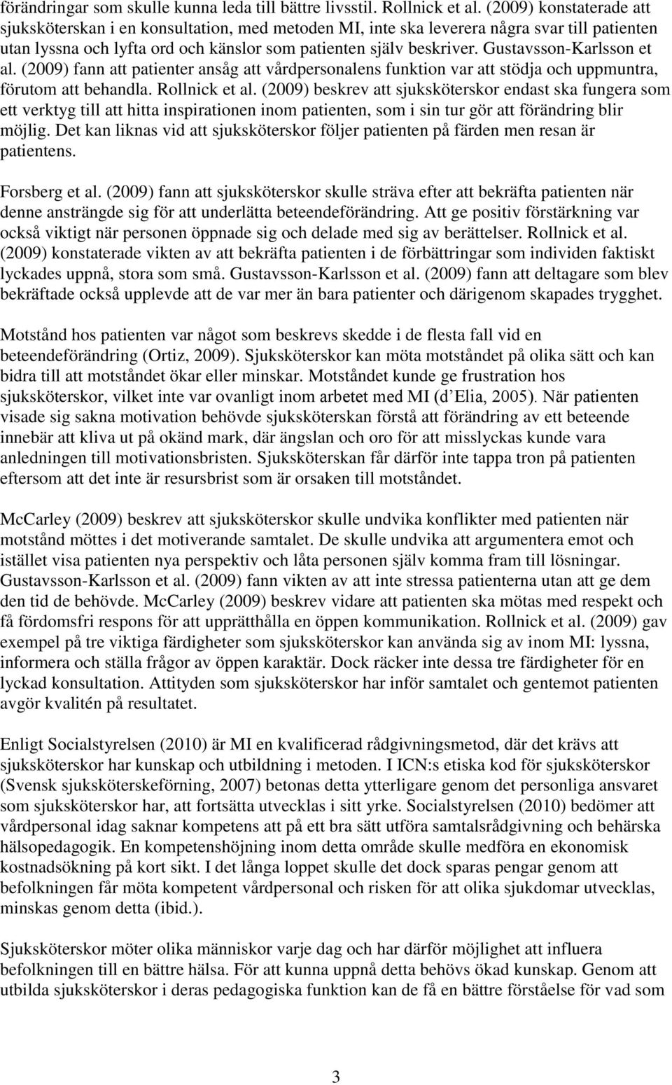 Gustavsson-Karlsson et al. (2009) fann att patienter ansåg att vårdpersonalens funktion var att stödja och uppmuntra, förutom att behandla. Rollnick et al.