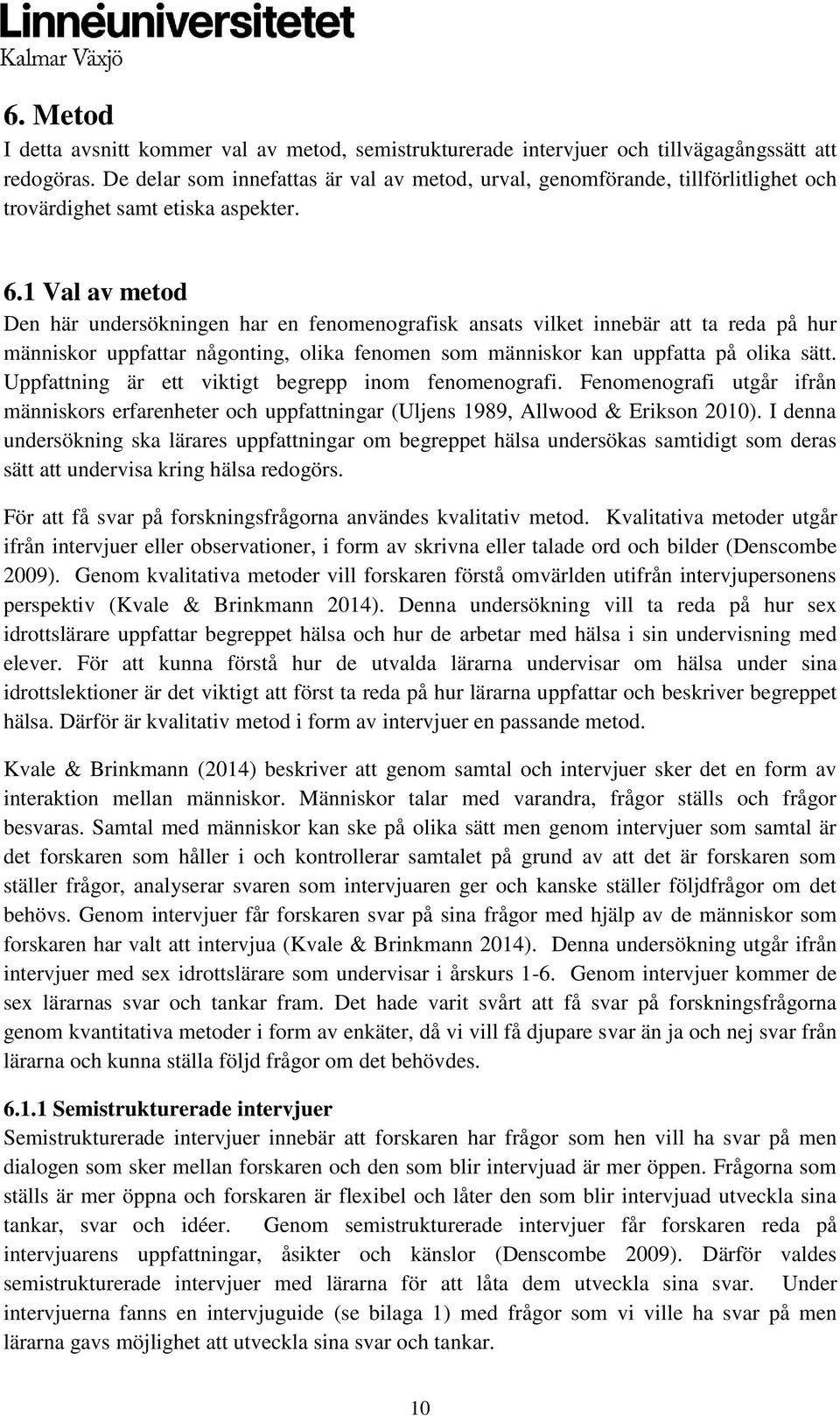 1 Val av metod Den här undersökningen har en fenomenografisk ansats vilket innebär att ta reda på hur människor uppfattar någonting, olika fenomen som människor kan uppfatta på olika sätt.