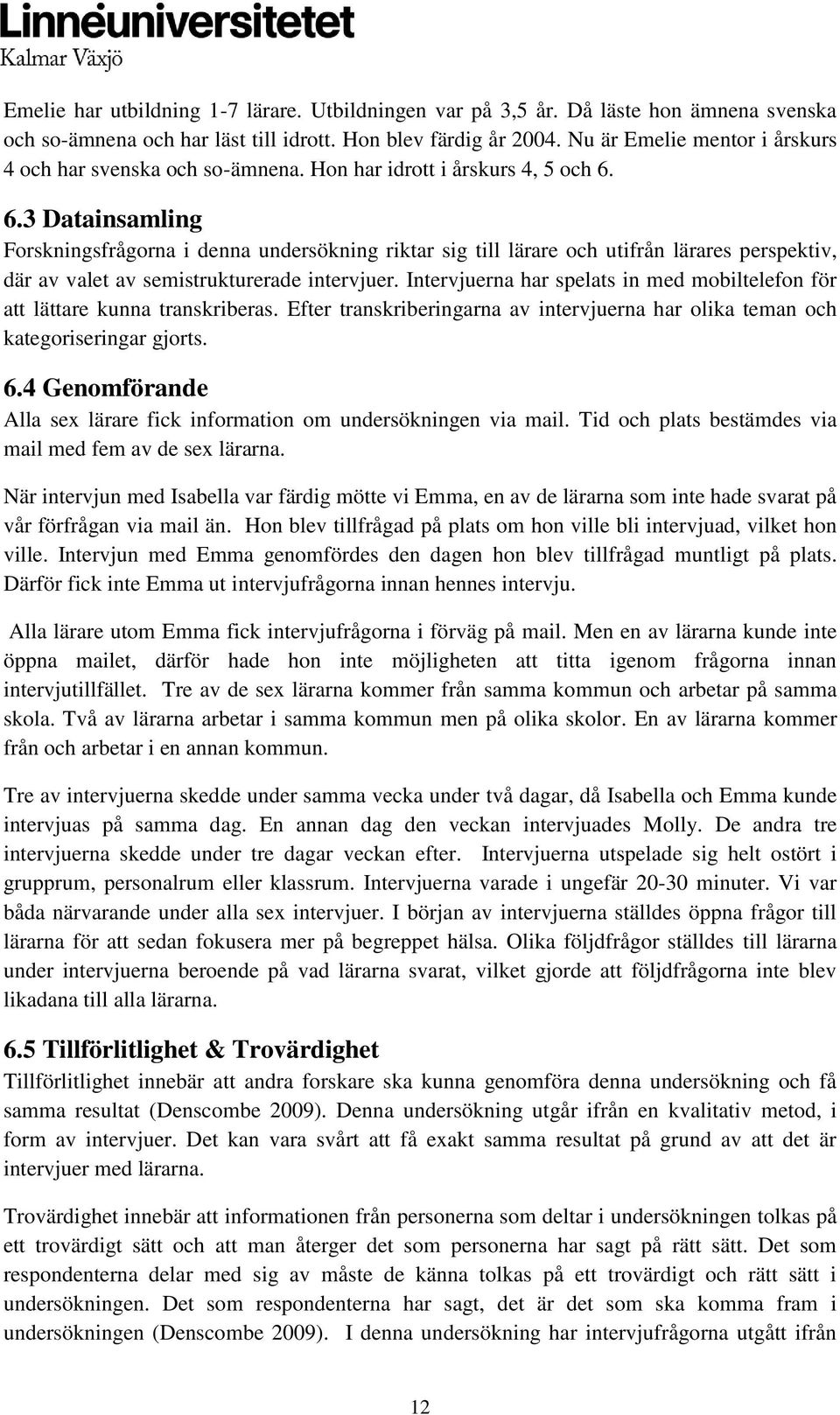 6.3 Datainsamling Forskningsfrågorna i denna undersökning riktar sig till lärare och utifrån lärares perspektiv, där av valet av semistrukturerade intervjuer.