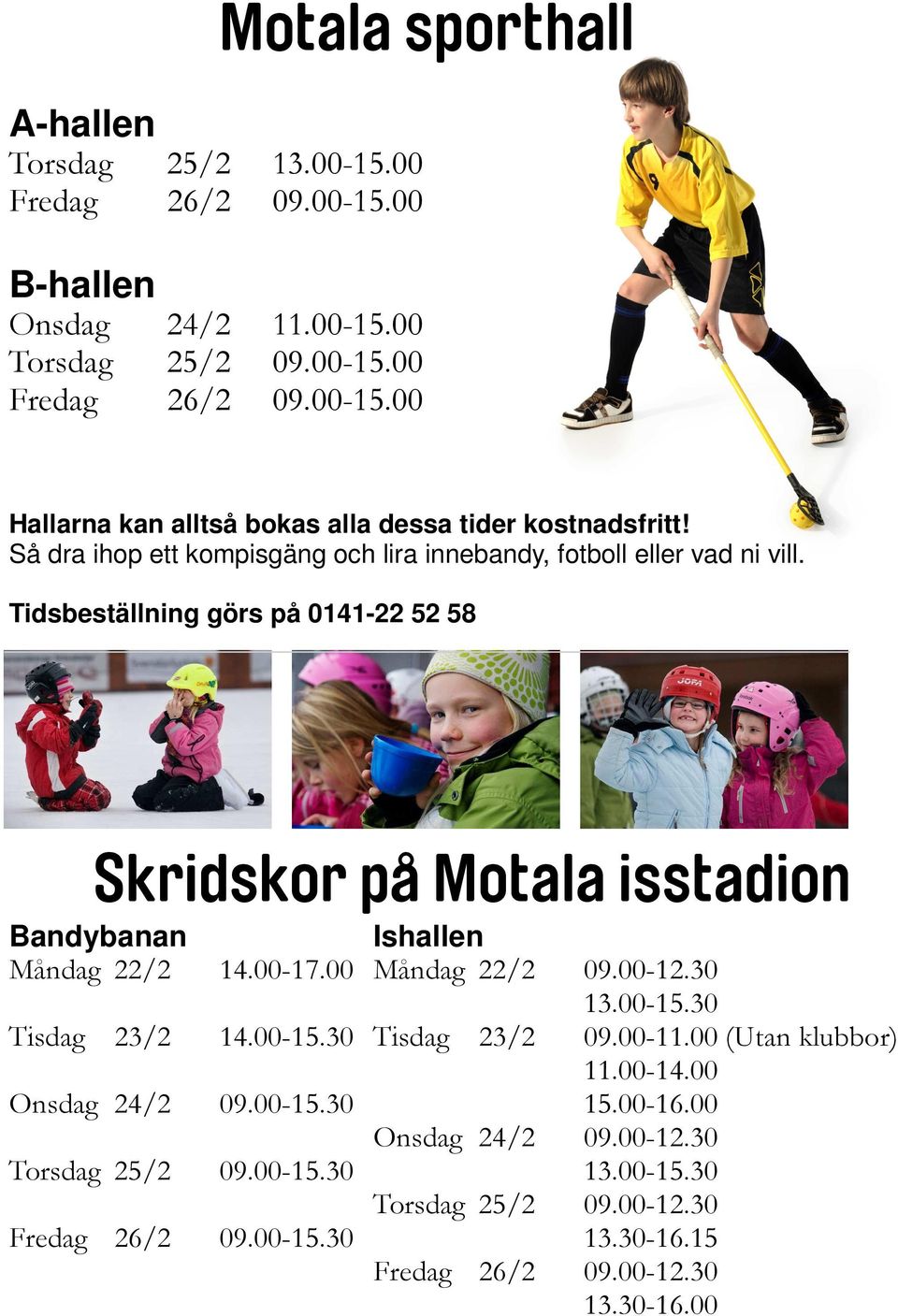 00 Tisdag 23/2 14.00-15.30 Onsdag 24/2 09.00-15.30 Torsdag 25/2 09.00-15.30 Fredag 26/2 09.00-15.30 Ishallen Måndag 22/2 09.00-12.30 13.00-15.30 Tisdag 23/2 Onsdag 24/2 09.