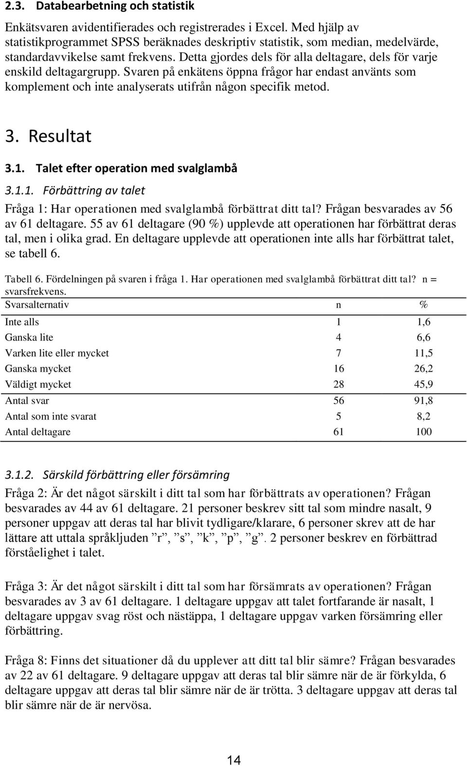 Detta gjordes dels för alla deltagare, dels för varje enskild deltagargrupp. Svaren på enkätens öppna frågor har endast använts som komplement och inte analyserats utifrån någon specifik metod. 3.