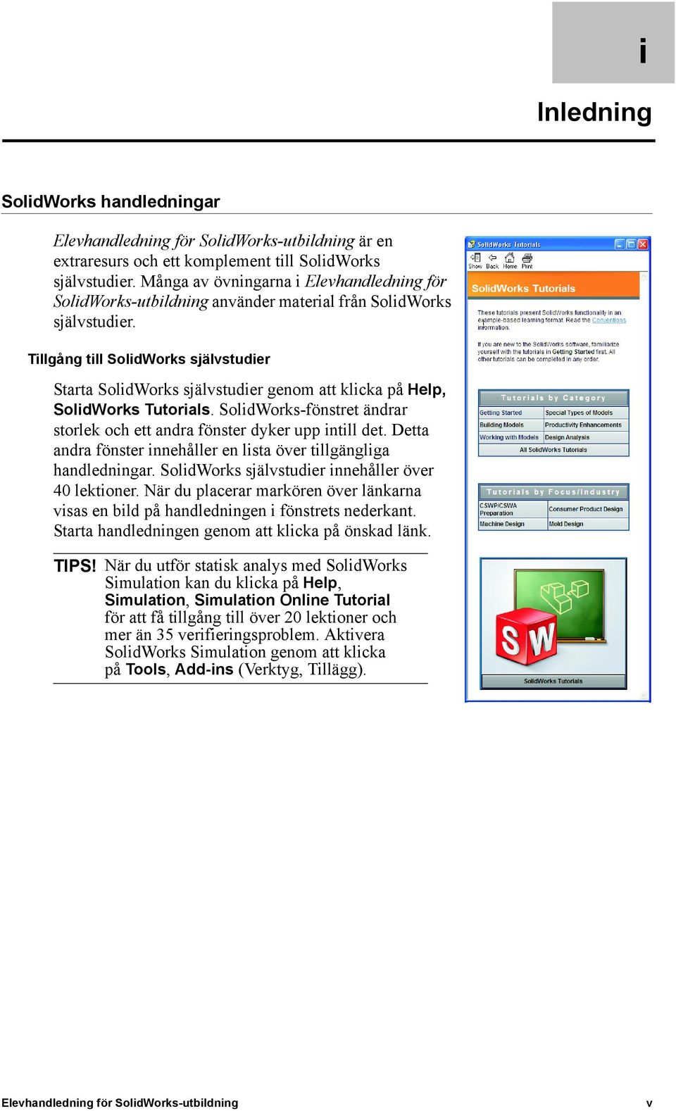 Tillgång till SolidWorks självstudier Starta SolidWorks självstudier genom att klicka på Help, SolidWorks Tutorials. SolidWorks-fönstret ändrar storlek och ett andra fönster dyker upp intill det.