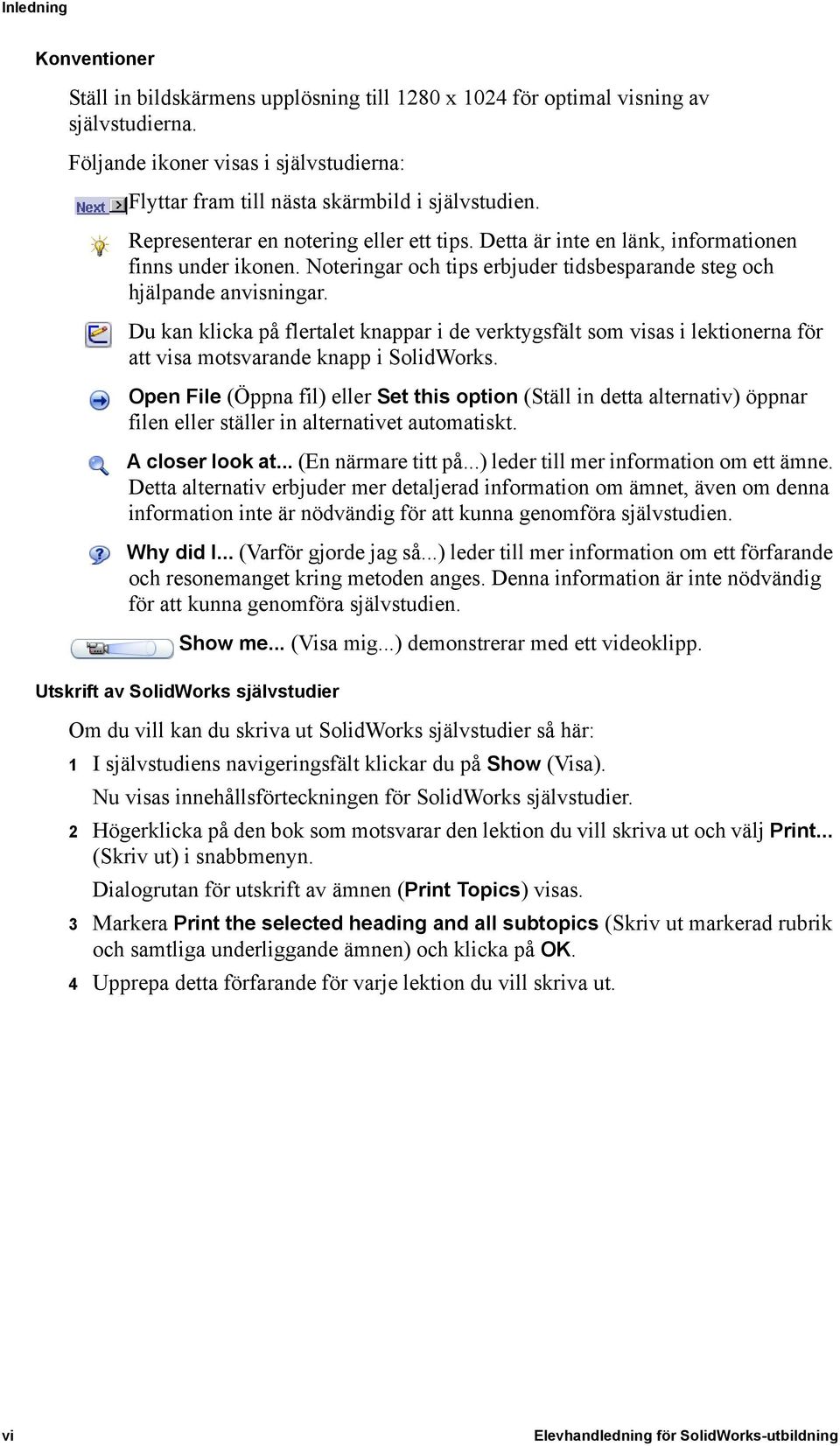 Noteringar och tips erbjuder tidsbesparande steg och hjälpande anvisningar. Du kan klicka på flertalet knappar i de verktygsfält som visas i lektionerna för att visa motsvarande knapp i SolidWorks.