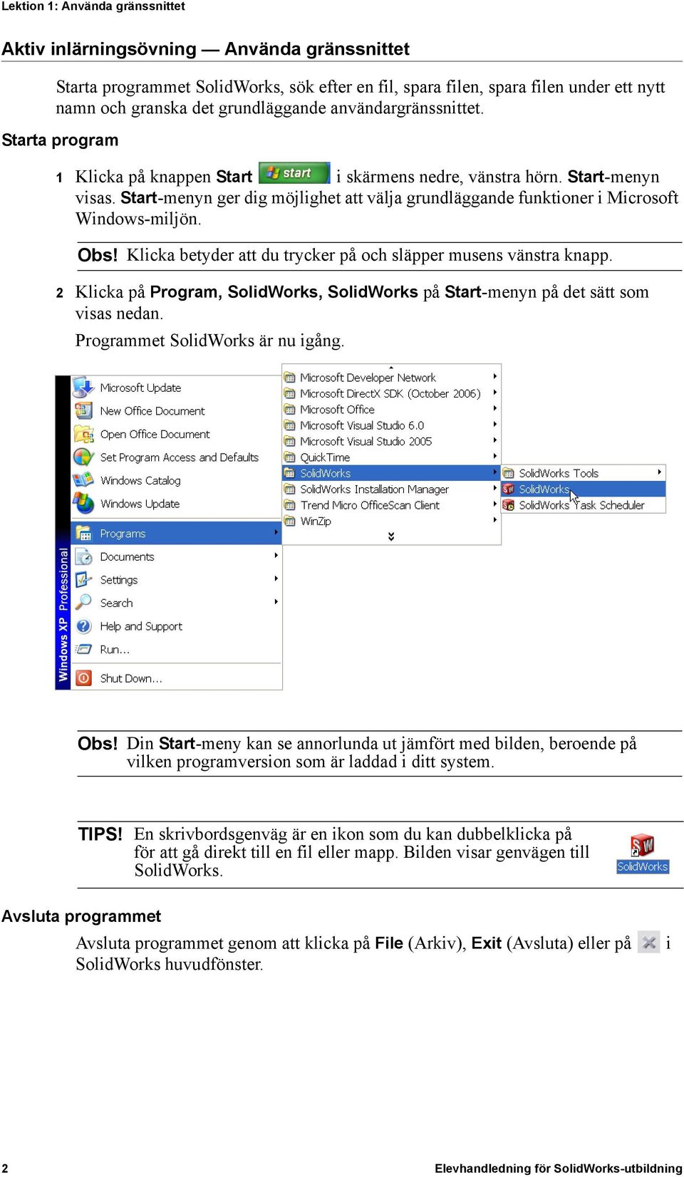 Start-menyn ger dig möjlighet att välja grundläggande funktioner i Microsoft Windows-miljön. Obs! Klicka betyder att du trycker på och släpper musens vänstra knapp.