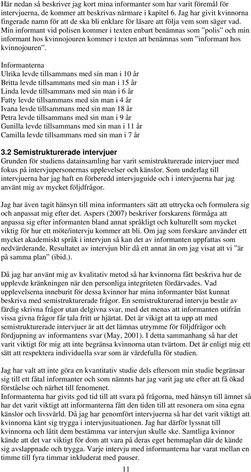 Min informant vid polisen kommer i texten enbart benämnas som polis och min informant hos kvinnojouren kommer i texten att benämnas som informant hos kvinnojouren.