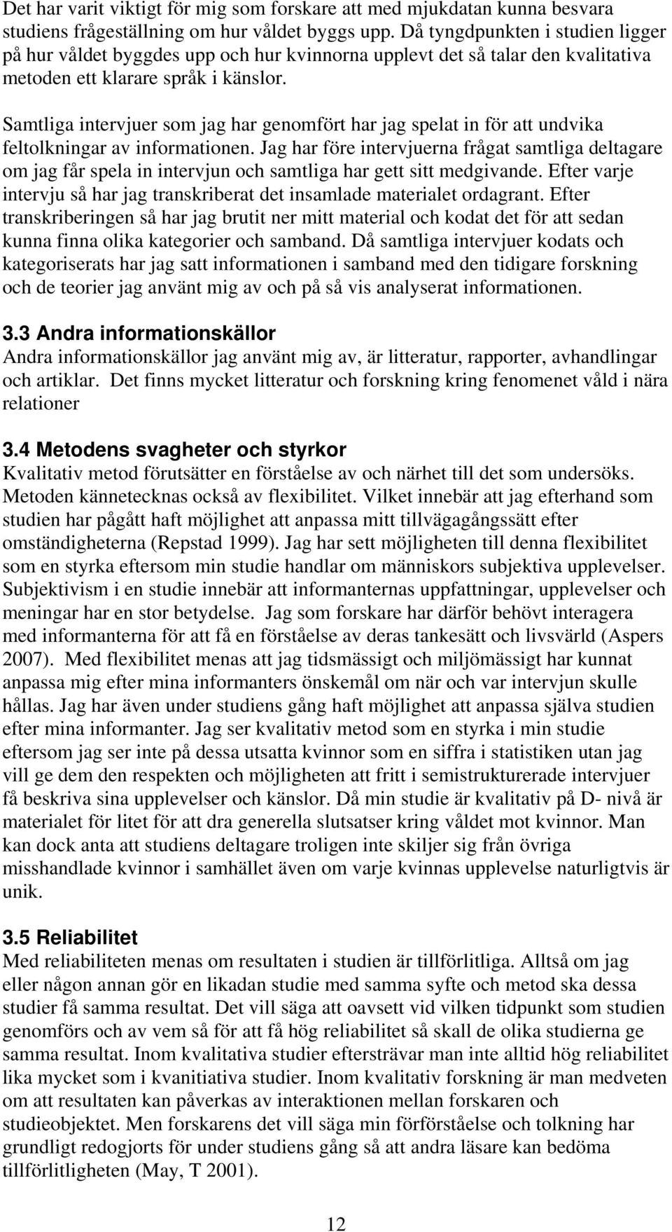 Samtliga intervjuer som jag har genomfört har jag spelat in för att undvika feltolkningar av informationen.