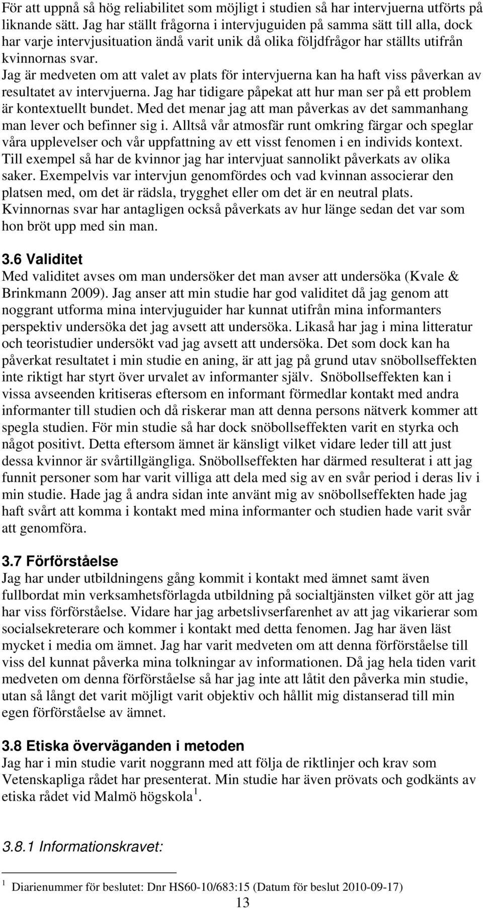 Jag är medveten om att valet av plats för intervjuerna kan ha haft viss påverkan av resultatet av intervjuerna. Jag har tidigare påpekat att hur man ser på ett problem är kontextuellt bundet.