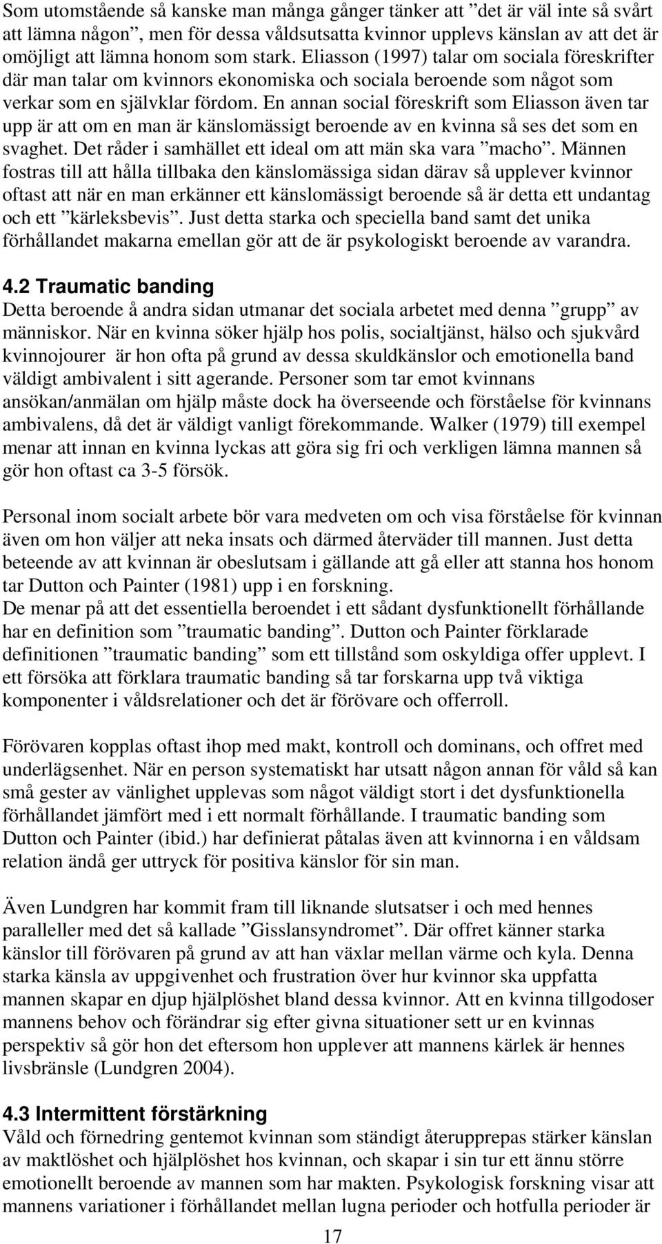 En annan social föreskrift som Eliasson även tar upp är att om en man är känslomässigt beroende av en kvinna så ses det som en svaghet. Det råder i samhället ett ideal om att män ska vara macho.