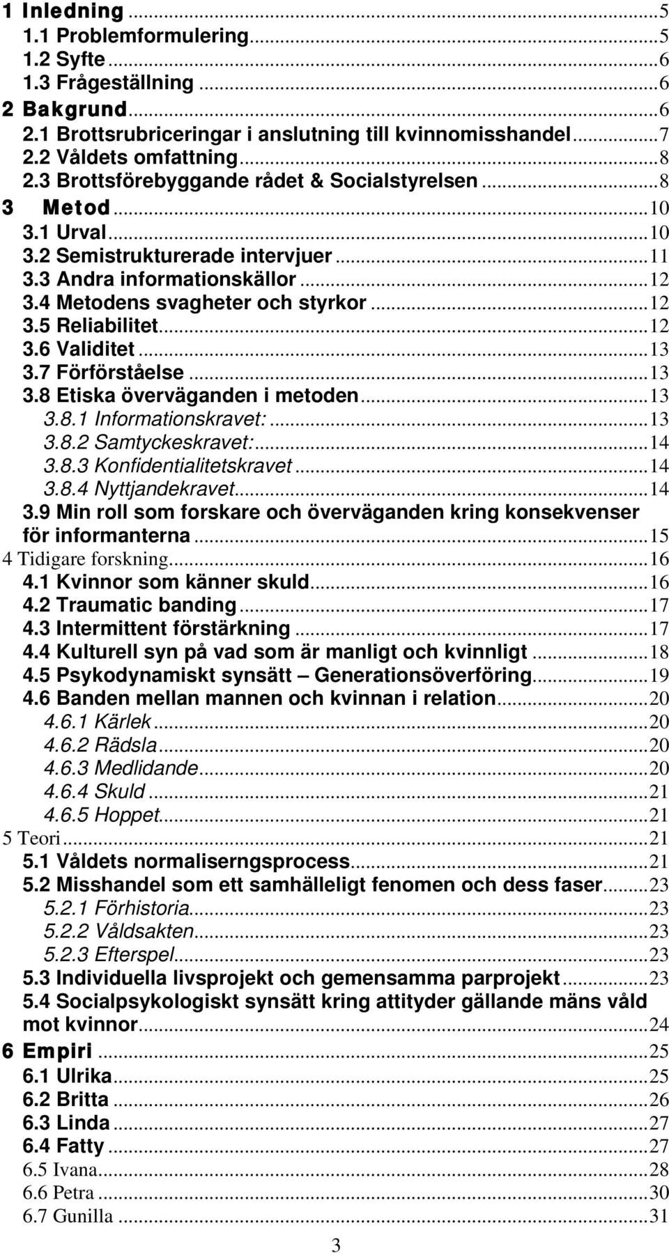 .. 12 3.6 Validitet... 13 3.7 Förförståelse... 13 3.8 Etiska överväganden i metoden... 13 3.8.1 Informationskravet:... 13 3.8.2 Samtyckeskravet:... 14 3.8.3 Konfidentialitetskravet... 14 3.8.4 Nyttjandekravet.