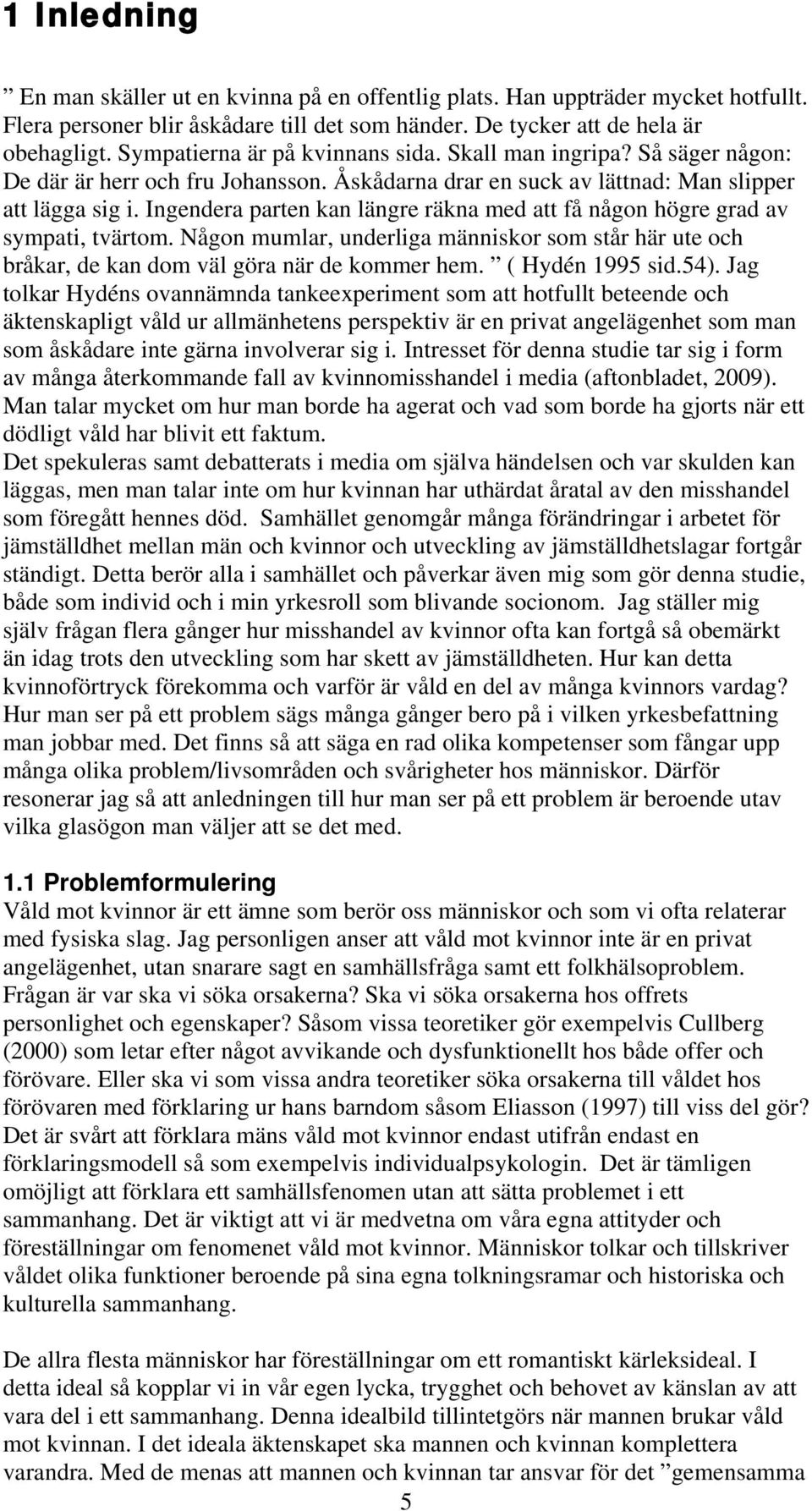 Ingendera parten kan längre räkna med att få någon högre grad av sympati, tvärtom. Någon mumlar, underliga människor som står här ute och bråkar, de kan dom väl göra när de kommer hem.