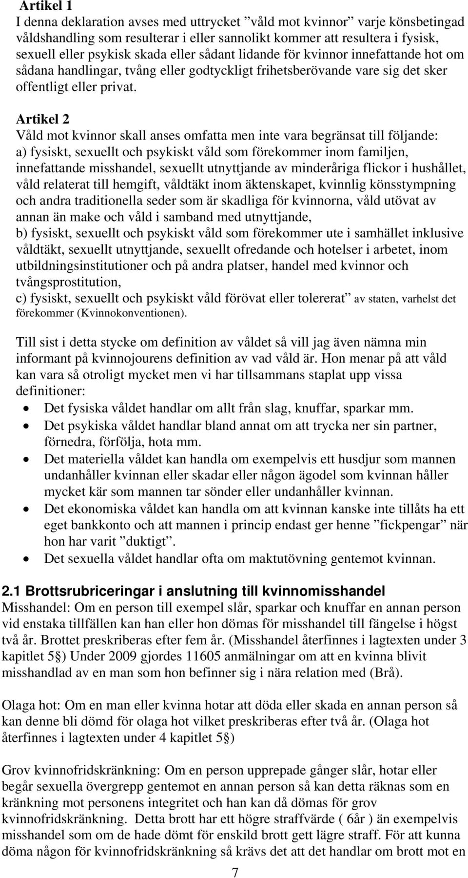 Artikel 2 Våld mot kvinnor skall anses omfatta men inte vara begränsat till följande: a) fysiskt, sexuellt och psykiskt våld som förekommer inom familjen, innefattande misshandel, sexuellt