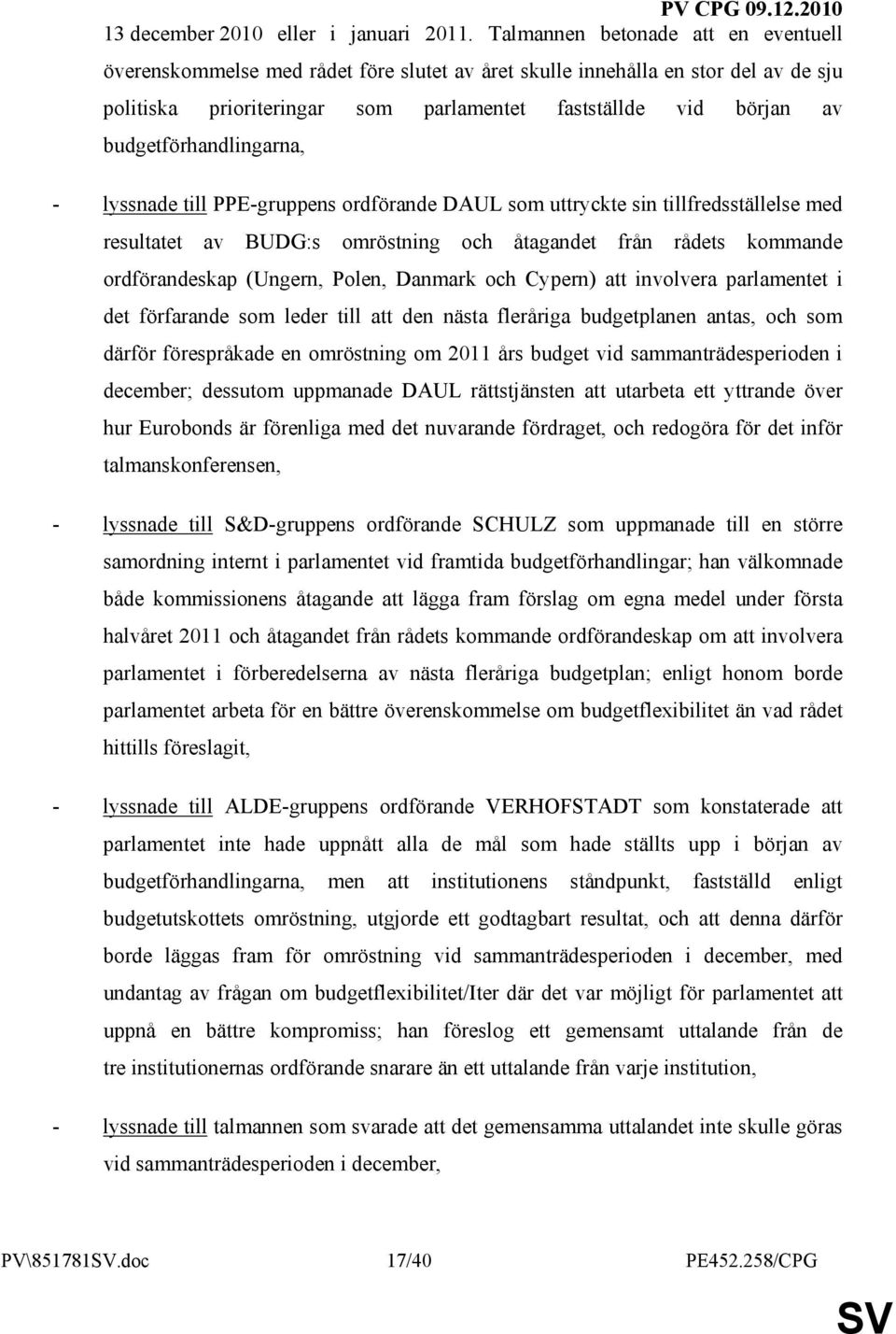 budgetförhandlingarna, - lyssnade till PPE-gruppens ordförande DAUL som uttryckte sin tillfredsställelse med resultatet av BUDG:s omröstning och åtagandet från rådets kommande ordförandeskap (Ungern,