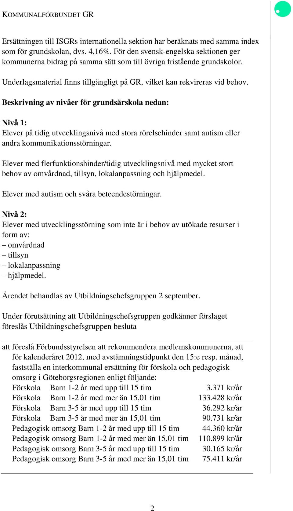 Beskrivning av nivåer för grundsärskola nedan: Nivå 1: Elever på tidig utvecklingsnivå med stora rörelsehinder samt autism eller andra kommunikationsstörningar.