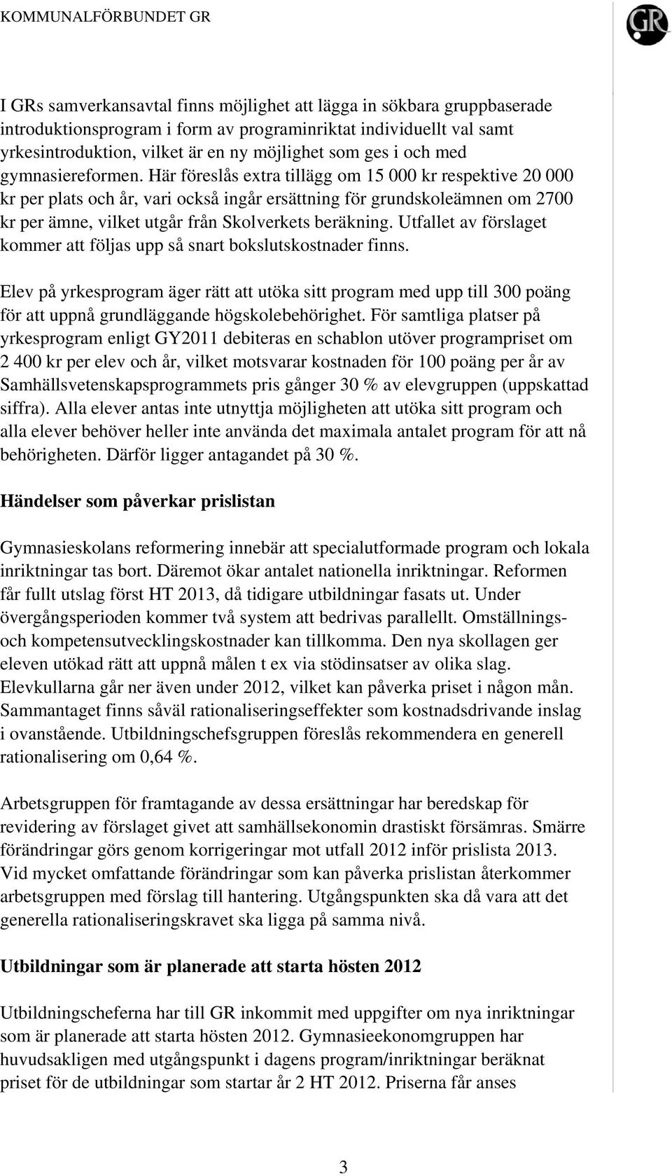 Här föreslås extra tillägg om 15 000 kr respektive 20 000 kr per plats och år, vari också ingår ersättning för grundskoleämnen om 2700 kr per ämne, vilket utgår från Skolverkets beräkning.