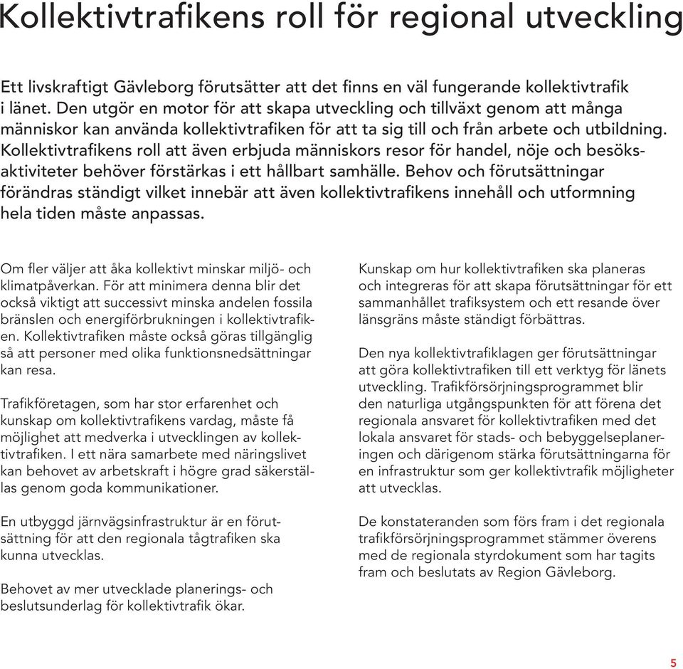 Kollektivtrafikens roll att även erbjuda människors resor för handel, nöje och besöksaktiviteter behöver förstärkas i ett hållbart samhälle.